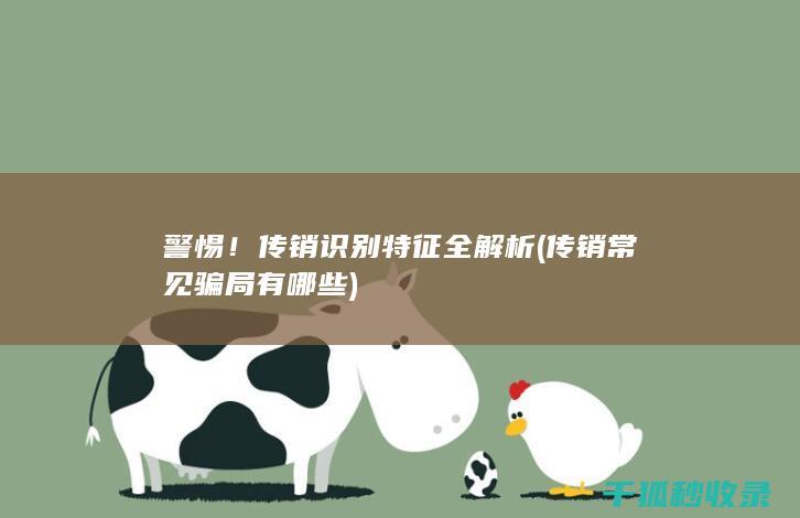警惕！传销识别特征全解析 (传销常见骗局有哪些)