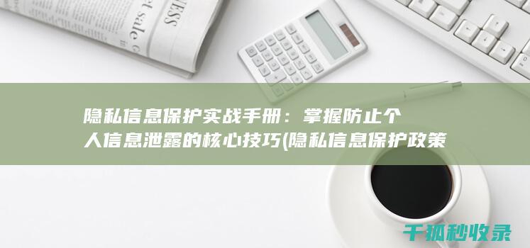 隐私信息保护实战手册：掌握防止个人信息泄露的核心技巧 (隐私信息保护政策)