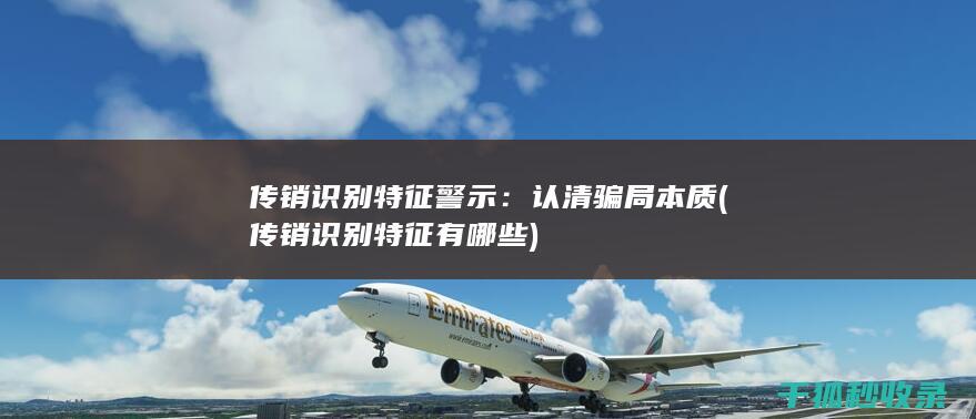 传销识别特征警示：认清骗局本质 (传销识别特征有哪些)