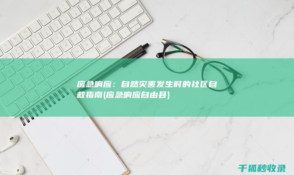 应急响应：自然灾害发生时的社区自救指南 (应急响应自由县)