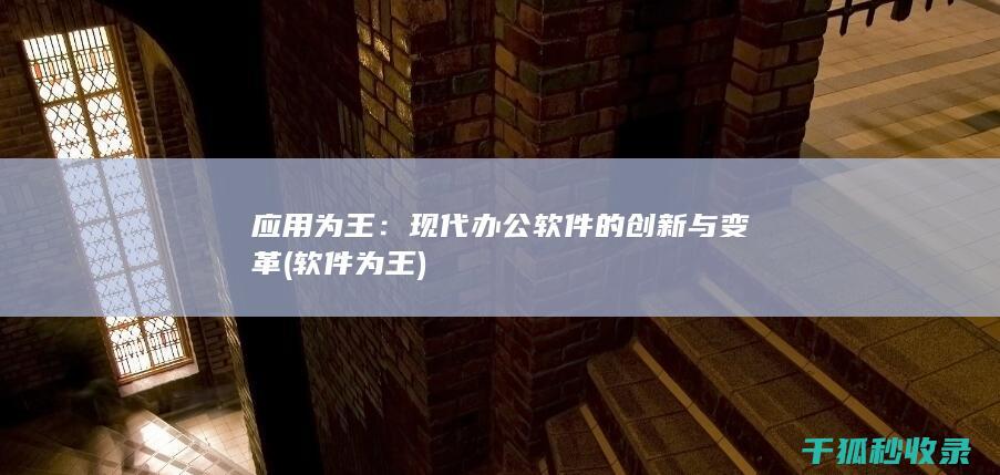 应用为王：现代办公软件的创新与变革 (软件为王)