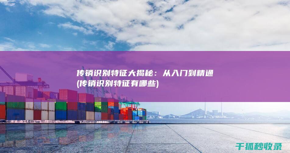 传销识别特征大揭秘：从入门到精通 (传销识别特征有哪些)