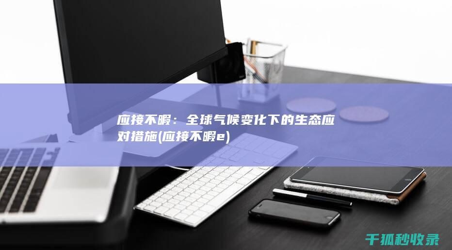 应接不暇：全球气候变化下的生态应对措施 (应接不暇e)