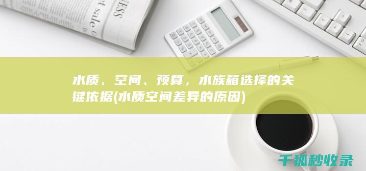 水质、空间、预算，水族箱选择的关键依据 (水质空间差异的原因)