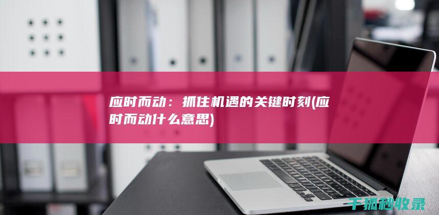 应时而动：抓住机遇的关键时刻 (应时而动什么意思)