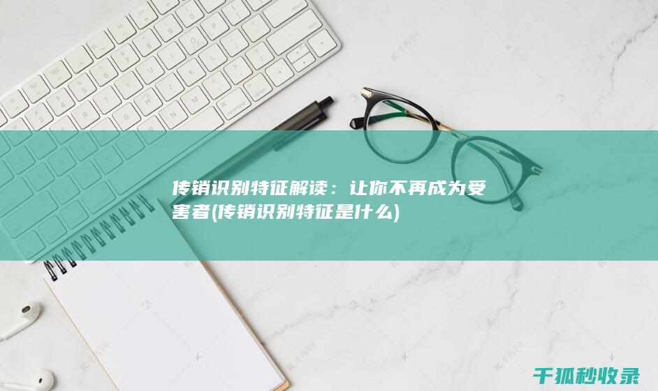 传销识别特征解读：让你不再成为受害者 (传销识别特征是什么)