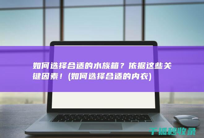 如何选择合适的水族箱？依据这些关键因素！ (如何选择合适的内衣)