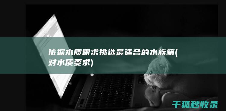 依据水质需求挑选最适合的水族箱 (对水质要求)
