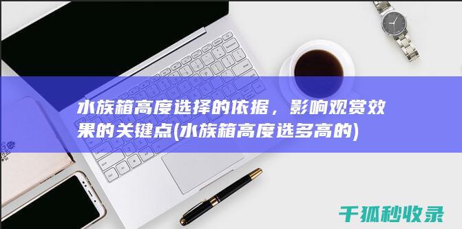水族箱高度选择的依据，影响观赏效果的关键点 (水族箱高度选多高的)