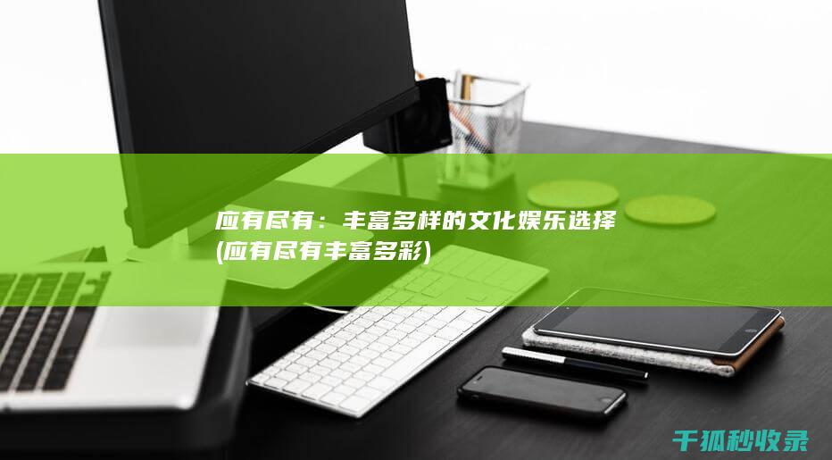应有尽有：丰富多样的文化娱乐选择 (应有尽有丰富多彩)
