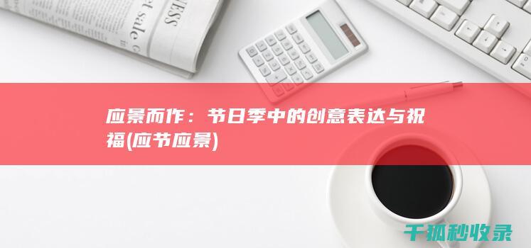 应景而作：节日季中的创意表达与祝福 (应节应景)