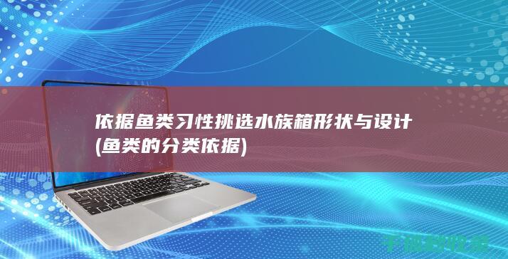 依据鱼类习性挑选水族箱形状与设计 (鱼类的分类依据)