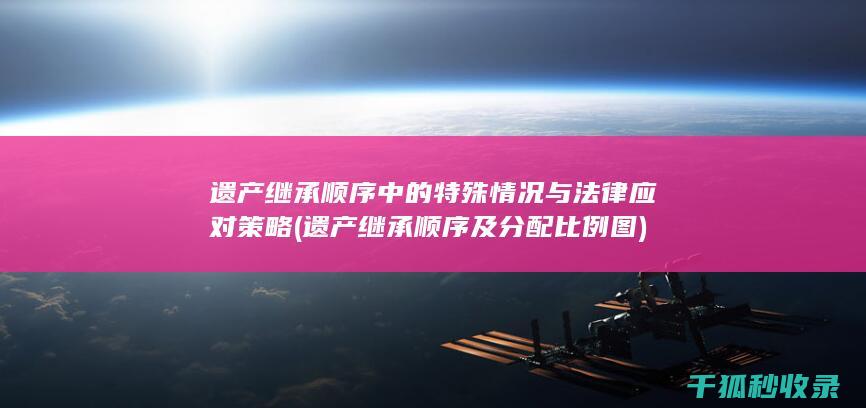 遗产继承顺序中的特殊情况与法律应对策略 (遗产继承顺序及分配比例图)