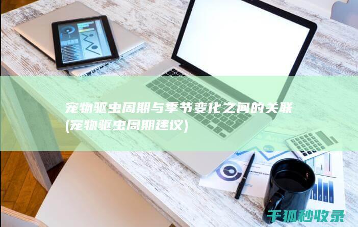 宠物驱虫周期与季节变化之间的关联 (宠物驱虫周期建议)