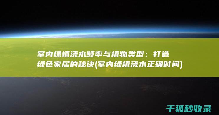 室内绿植浇水频率与植物类型：打造绿色家居的秘诀 (室内绿植浇水正确时间)