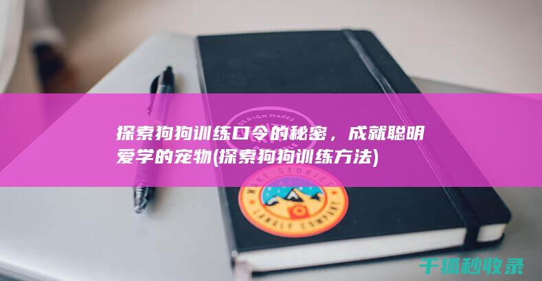 探索狗狗训练口令的秘密，成就聪明爱学的宠物 (探索狗狗训练方法)