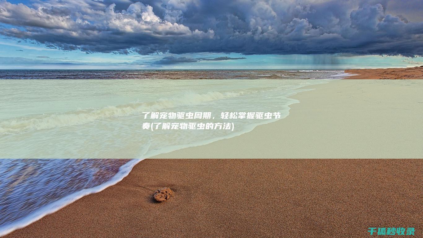 了解宠物驱虫周期，轻松掌握驱虫节奏 (了解宠物驱虫的方法)