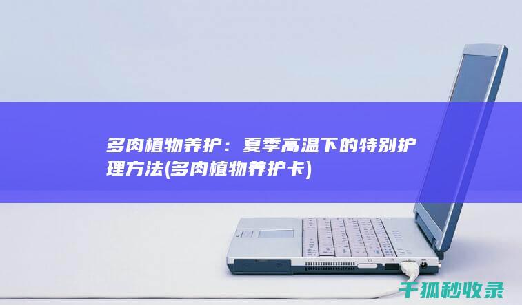 多肉植物养护：夏季高温下的特别护理方法 (多肉植物养护卡)