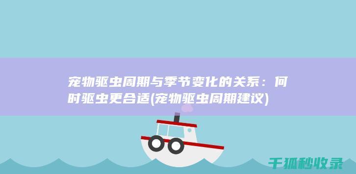 宠物驱虫周期与季节变化的关系：何时驱虫更合适 (宠物驱虫周期建议)