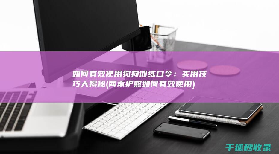 如何有效使用狗狗训练口令：实用技巧大揭秘 (两本护照如何有效使用)