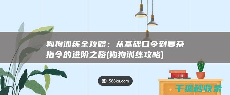 狗狗训练全攻略：从基础口令到复杂指令的进阶之路 (狗狗训练攻略)