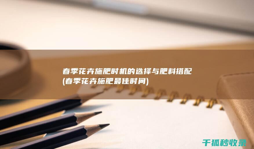 春季花卉施肥时机的选择与肥料搭配 (春季花卉施肥最佳时间)