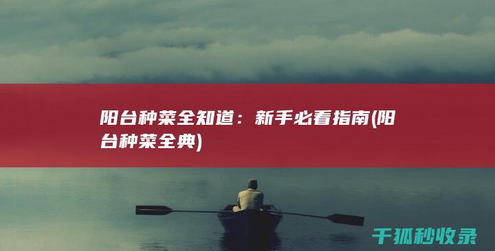 阳台种菜全知道：新手必看指南 (阳台种菜全典)