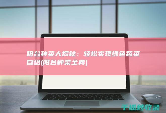 阳台种菜大揭秘：轻松实现绿色蔬菜自给 (阳台种菜全典)