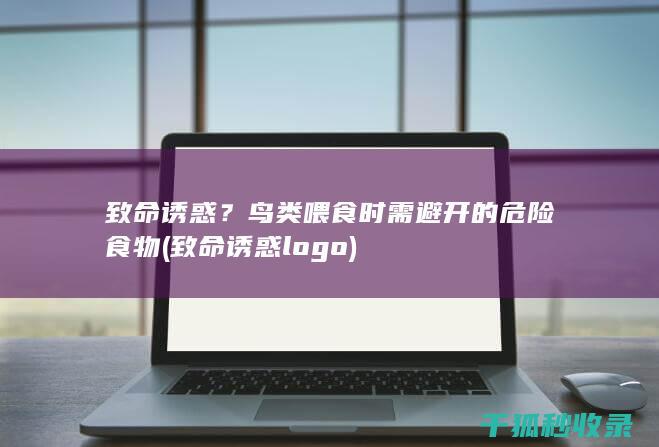 致命诱惑？鸟类喂食时需避开的危险食物 (致命诱惑logo)