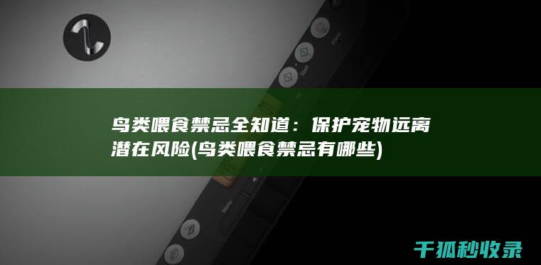 鸟类喂食禁忌全知道：保护宠物远离潜在风险 (鸟类喂食禁忌有哪些)