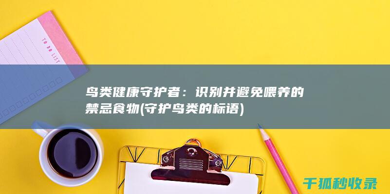 鸟类健康守护者：识别并避免喂养的禁忌食物 (守护鸟类的标语)