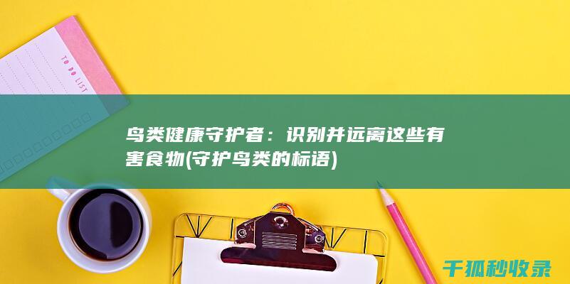 鸟类健康守护者：识别并远离这些有害食物 (守护鸟类的标语)