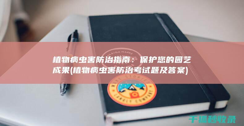 植物病虫害防治指南：保护您的园艺成果 (植物病虫害防治考试题及答案)