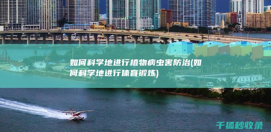 如何科学地进行植物病虫害防治 (如何科学地进行体育锻炼)