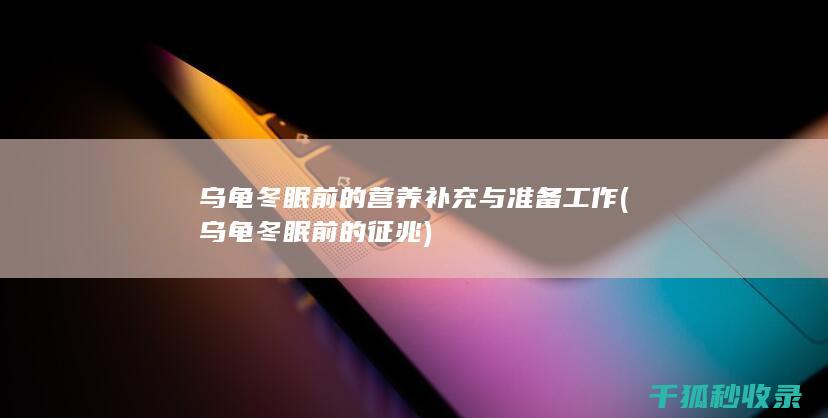 乌龟冬眠前的营养补充与准备工作 (乌龟冬眠前的征兆)