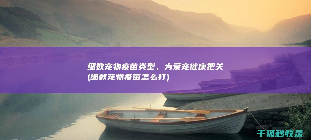 细数宠物疫苗类型，为爱宠健康把关 (细数宠物疫苗怎么打)