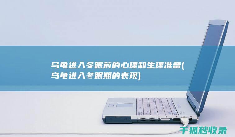 乌龟进入冬眠前的心理和生理准备 (乌龟进入冬眠期的表现)
