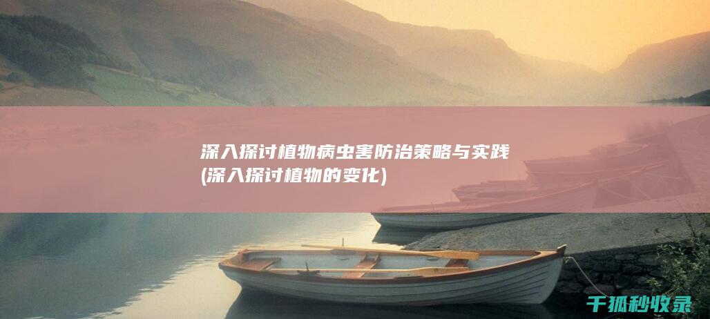 深入探讨植物病虫害防治策略与实践 (深入探讨植物的变化)