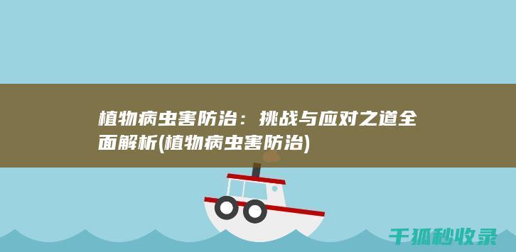 植物病虫害防治：挑战与应对之道全面解析 (植物病虫害防治)