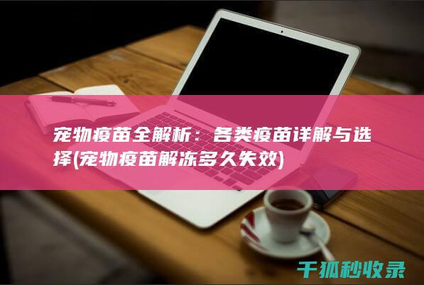 宠物疫苗全解析：各类疫苗详解与选择 (宠物疫苗解冻多久失效)