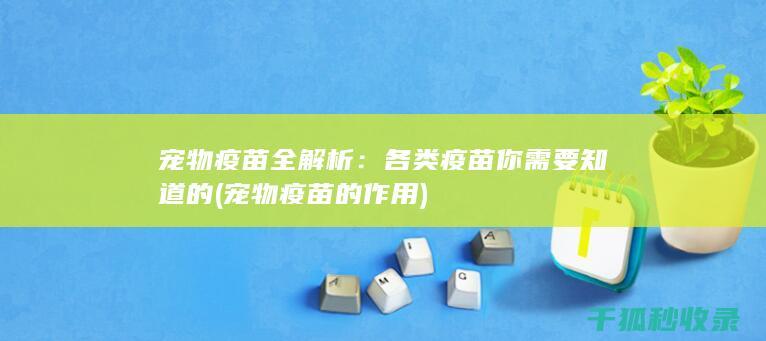 宠物疫苗全解析：各类疫苗你需要知道的 (宠物疫苗的作用)