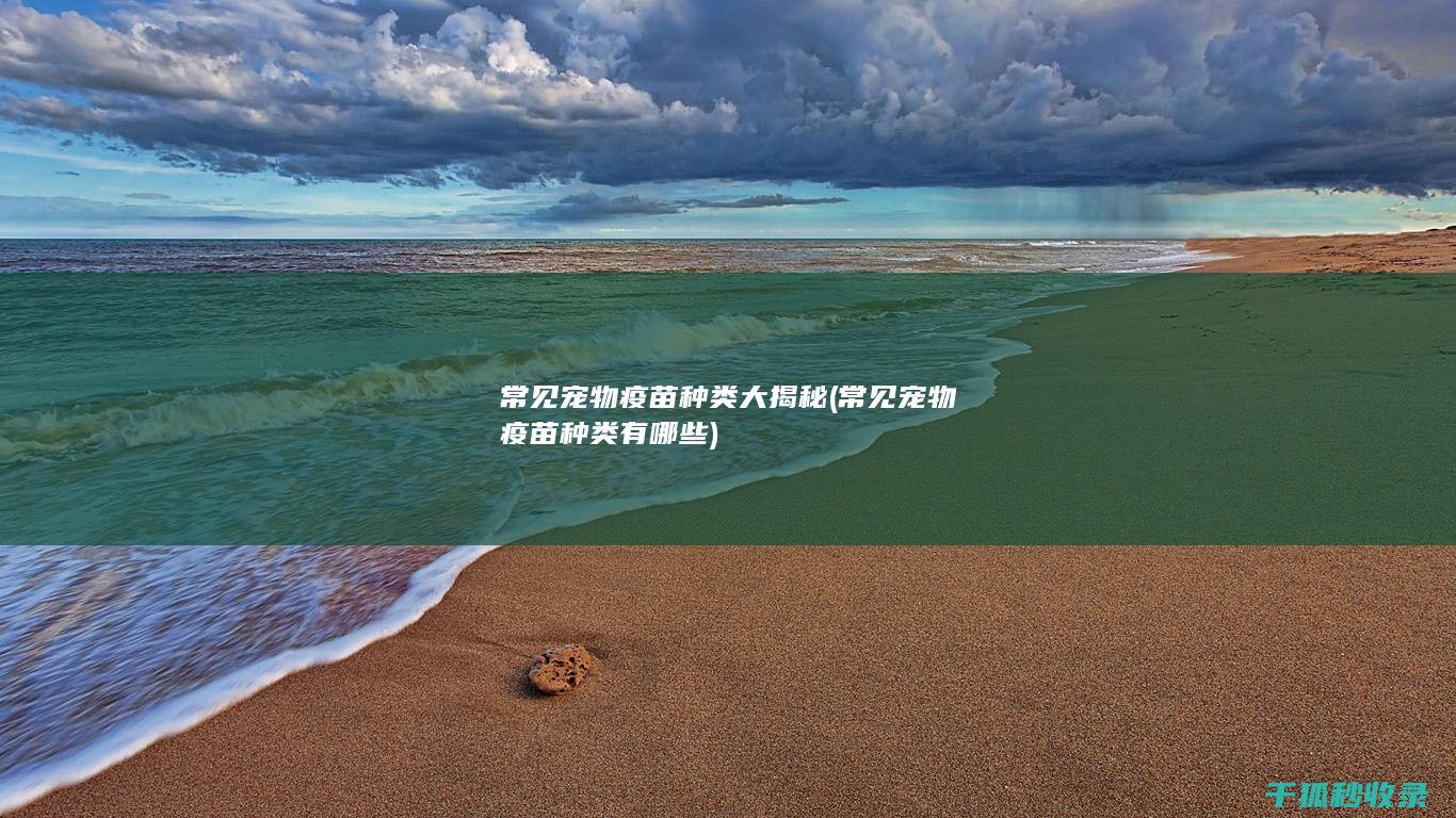 常见宠物疫苗种类大揭秘 (常见宠物疫苗种类有哪些)