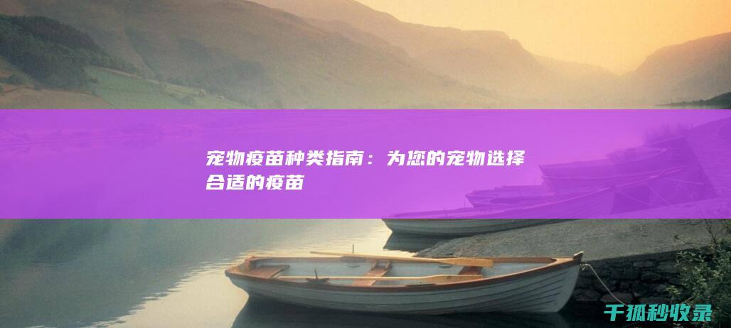宠物疫苗种类指南：为您的宠物选择合适的疫苗