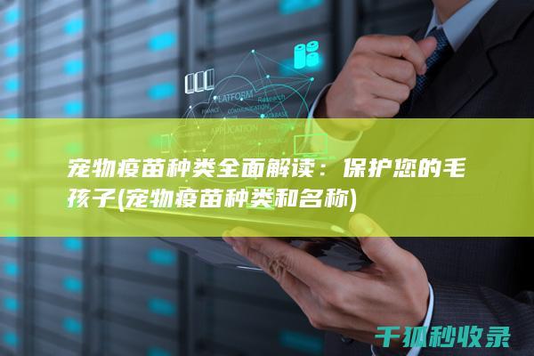 宠物疫苗种类全面解读：保护您的毛孩子 (宠物疫苗种类和名称)