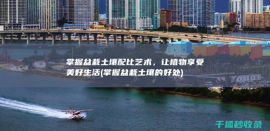 掌握盆栽土壤配比艺术，让植物享受美好生活 (掌握盆栽土壤的好处)