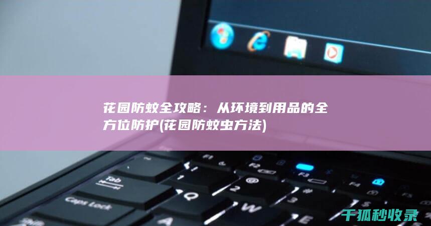 花园防蚊全攻略：从环境到用品的全方位防护 (花园防蚊虫方法)