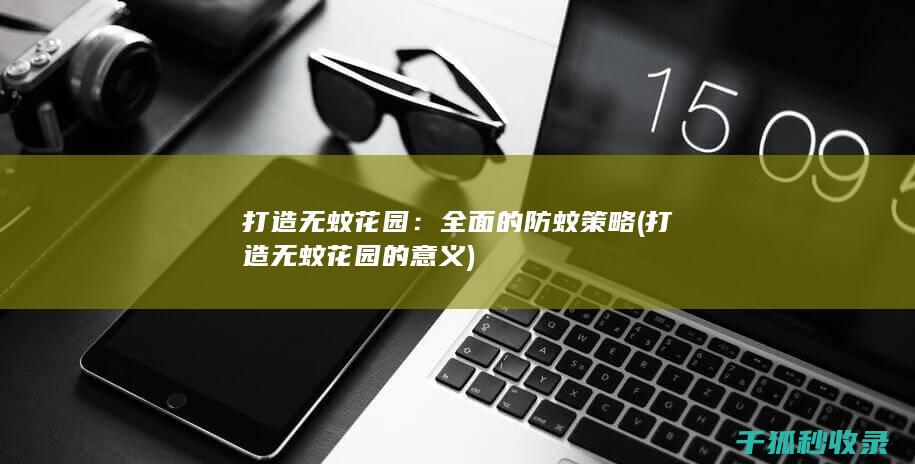 打造无蚊花园：全面的防蚊策略 (打造无蚊花园的意义)
