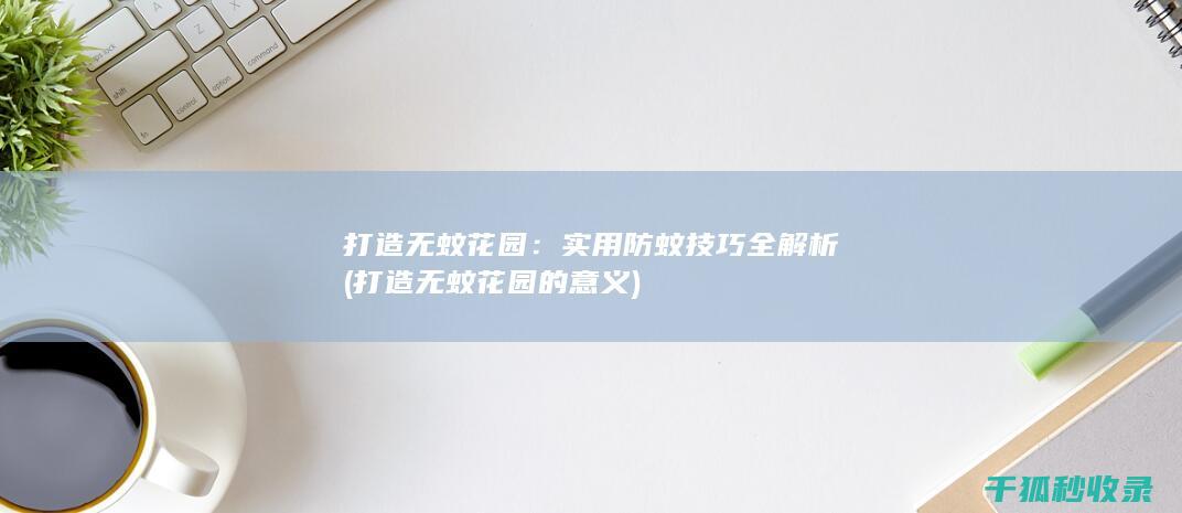 打造无蚊花园：实用防蚊技巧全解析 (打造无蚊花园的意义)