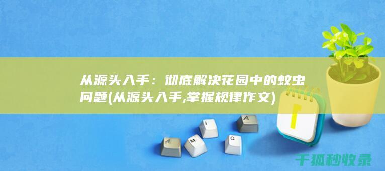 从源头入手：彻底解决花园中的蚊虫问题 (从源头入手,掌握规律作文)