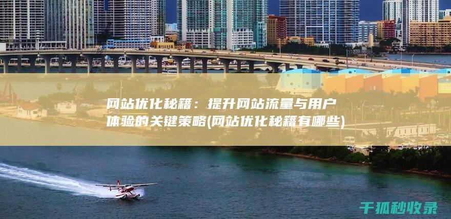 网站优化秘籍：提升网站流量与用户体验的关键策略 (网站优化秘籍有哪些)